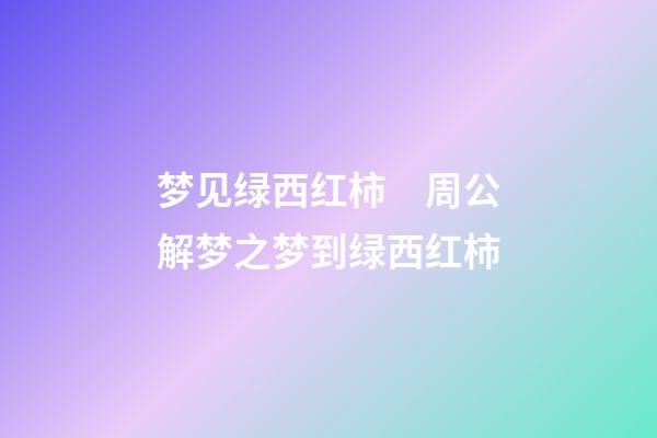 梦见绿西红柿　周公解梦之梦到绿西红柿